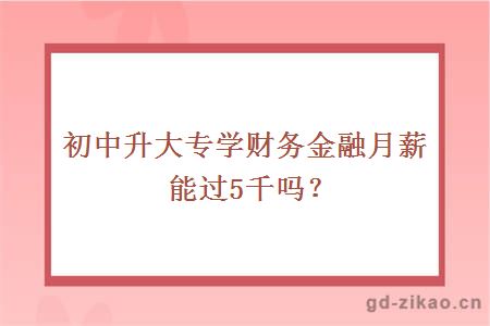 初中升大专学财务金融月薪能过5千吗?