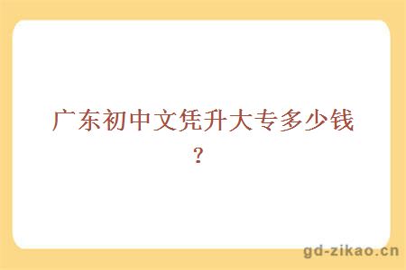 广东初中文凭升大专多少钱？