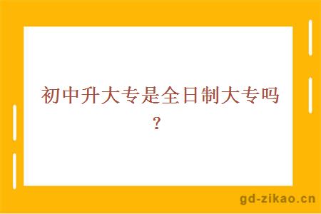 初中升大专是全日制大专吗？