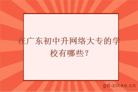 在广东初中升网络大专的学校有哪些？