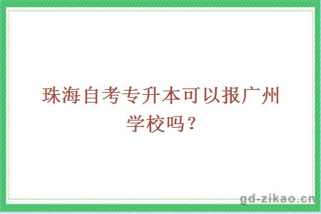 珠海自考专升本可以报广州学校吗?