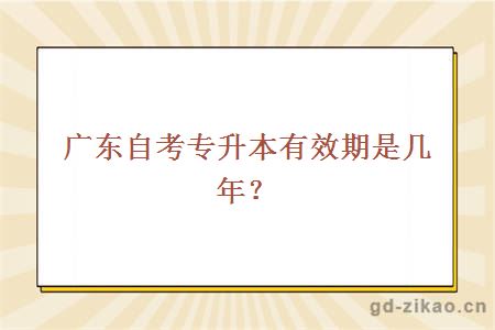 广东自考专升本有效期是几年？