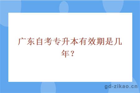 广东自考专升本有效期是几年?