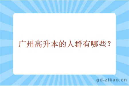 广州高升本的人群有哪些？