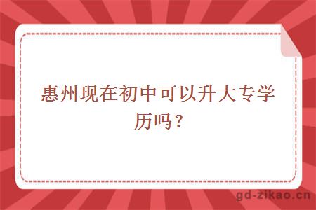惠州现在初中可以升大专学历吗?