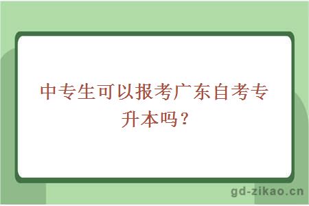 中专生可以报考广东自考专升本吗？