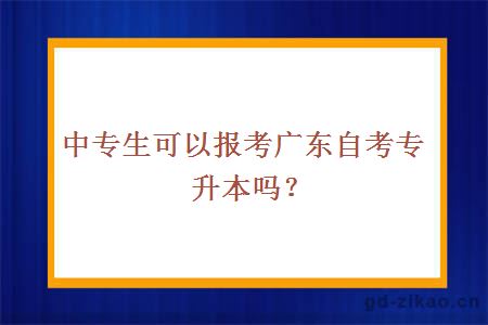 中专生可以报考广东自考专升本吗？