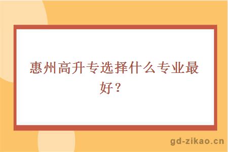 惠州高升专选择什么专业最好？