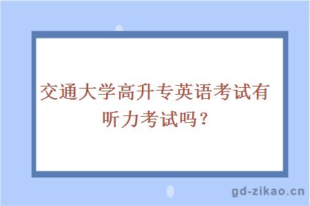 交通大学高升专英语考试有听力考试吗？