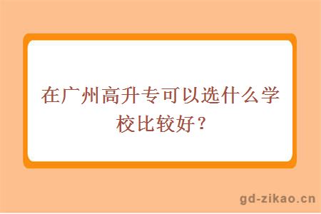 在广州高升专可以选什么学校比较好？