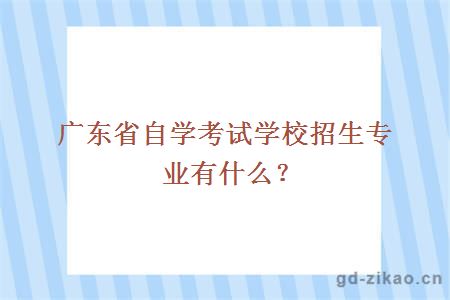 广东省自学考试学校招生专业有什么？