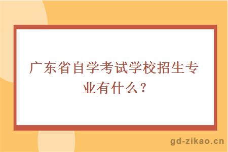 广东省自学考试学校招生专业有什么？