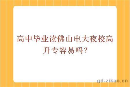 高中毕业读佛山电大夜校高升专容易吗？