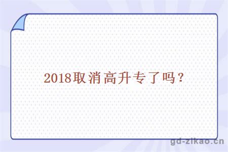 2018取消高升专了吗？