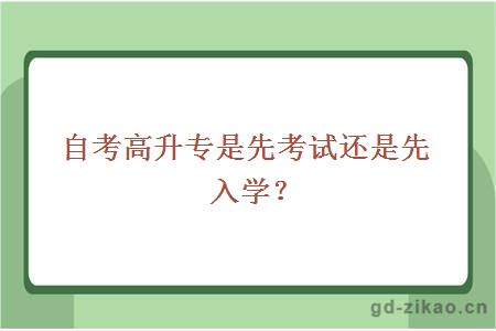 自考高升专是先考试还是先入学？