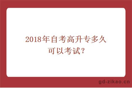 2018年自考高升专多久可以考试？