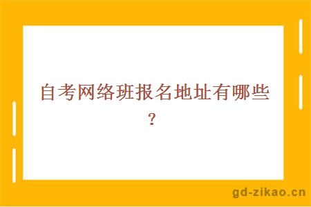 自考网络班报名地址有哪些？