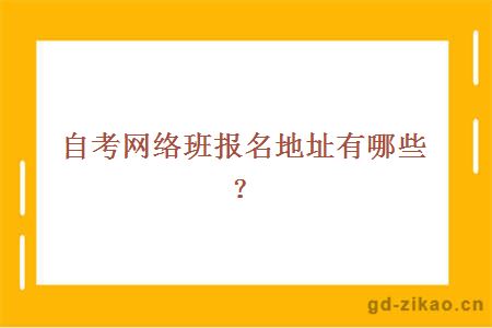 自考网络班报名地址有哪些？