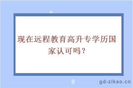 现在远程教育高升专学历国家认可吗?