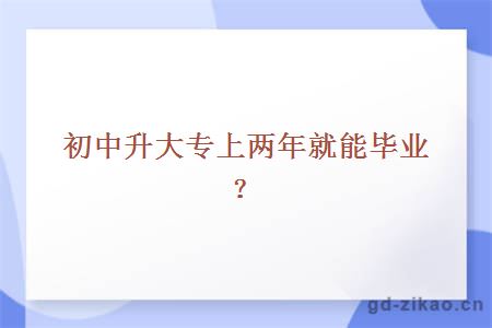 初中升大专上两年就能毕业？