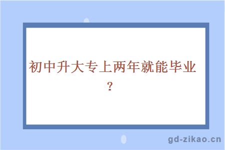 初中升大专上两年就能毕业？