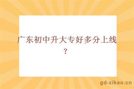 广东初中升大专好多分上线？