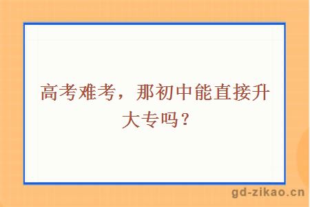 高考难考，那初中能直接升大专吗？