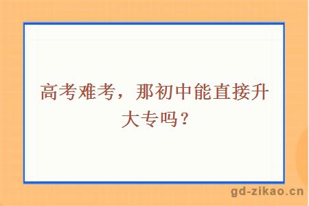 高考难考，那初中能直接升大专吗？