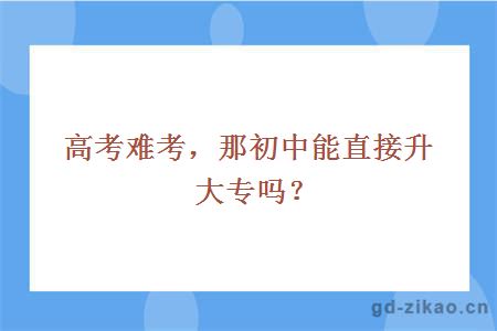 高考难考,那初中能直接升大专吗?