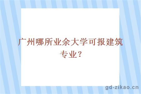 广州哪所业余大学可报建筑专业？