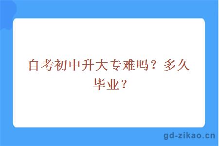 自考初中升大专难吗？多久毕业？