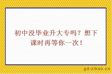 初中没毕业升大专吗?
