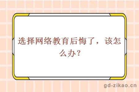 选择网络教育后悔了,该怎么办?