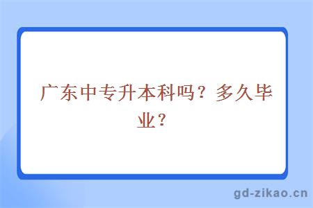 广东中专升本科吗？多久毕业？