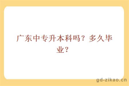 广东中专升本科吗？多久毕业？