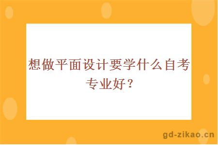 想做平面设计要学什么自考专业好？