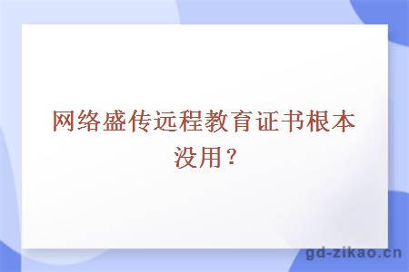 网络盛传远程教育证书根本没用？