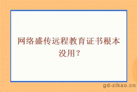 网络盛传远程教育证书根本没用？