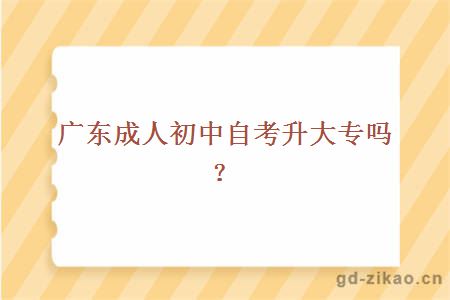 广东成人初中自考升大专吗?