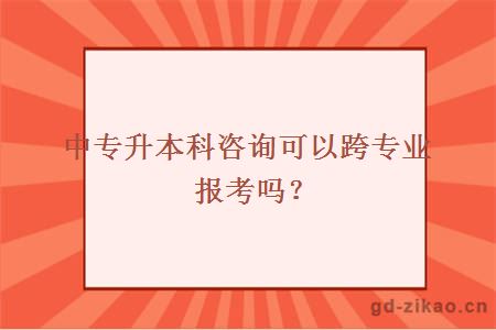 中专升本科咨询可以跨专业报考吗?