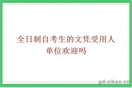 全日制自考生的文凭受用人单位欢迎吗