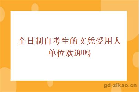 全日制自考生的文凭受用人单位欢迎吗