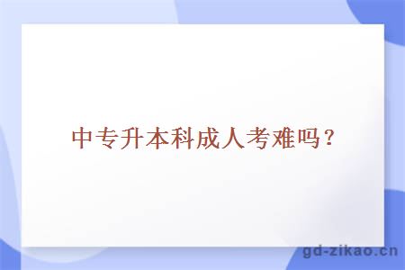 中专升本科成人考难吗？