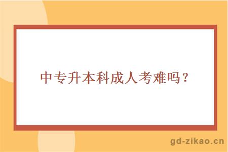 中专升本科成人考难吗？