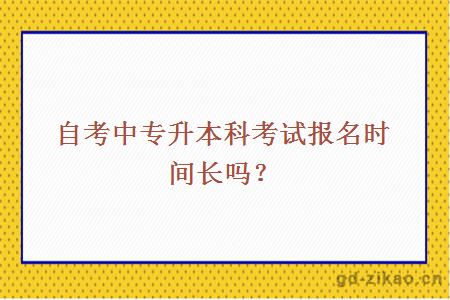 自考中专升本科考试报名时间长吗？