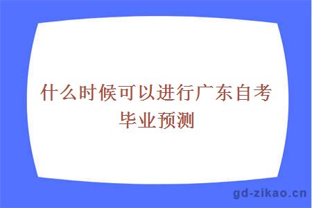 什么时候可以进行广东自考毕业预测