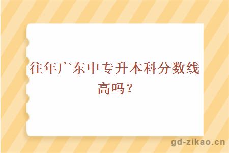 往年广东中专升本科分数线高吗？