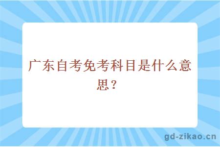 广东自考免考科目是什么意思？