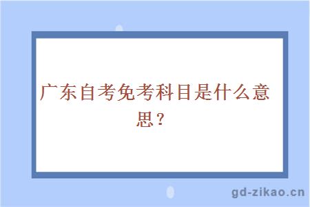 广东自考免考科目是什么意思?