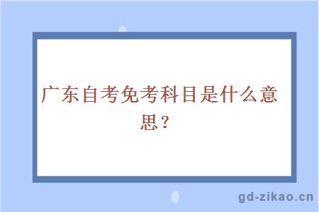 广东自考免考科目是什么意思？